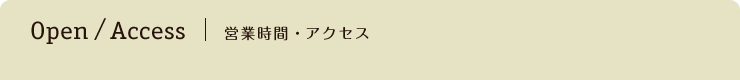 Open / Access | 営業時間・アクセス