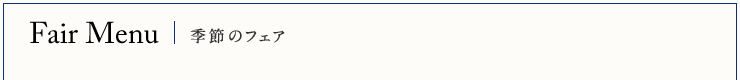 Fair Menu | 季節のフェア
